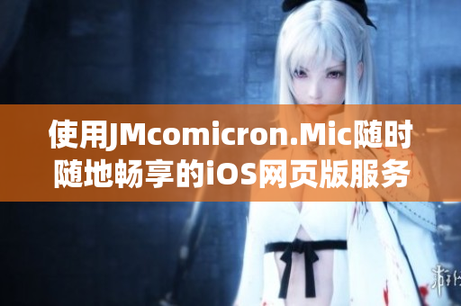 使用JMcomicron.Mic随时随地畅享的iOS网页版服务