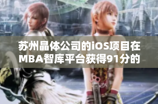 苏州晶体公司的iOS项目在MBA智库平台获得91分的评级