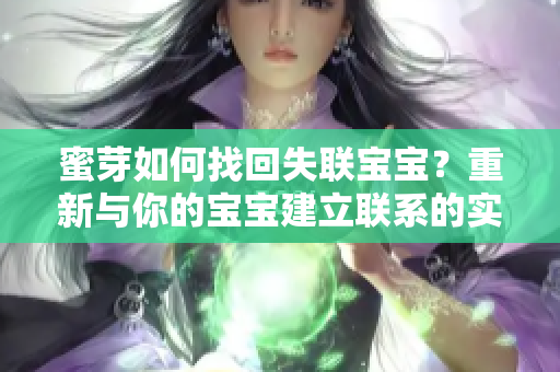 蜜芽如何找回失联宝宝？重新与你的宝宝建立联系的实用技巧