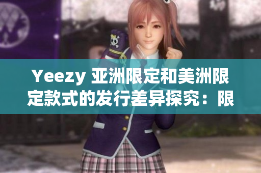 Yeezy 亚洲限定和美洲限定款式的发行差异探究：限量区域及潜在市场影响