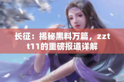 长征：揭秘黑料万篇，zztt11的重磅报道详解
