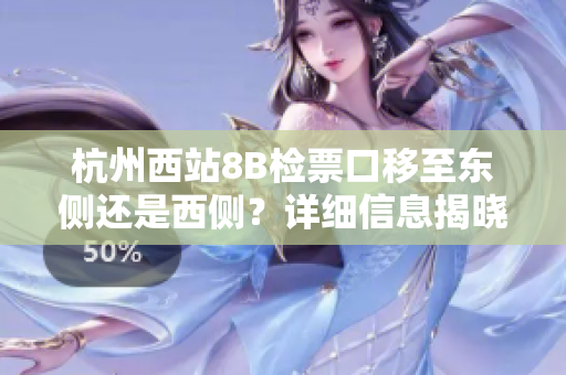 杭州西站8B检票口移至东侧还是西侧？详细信息揭晓
