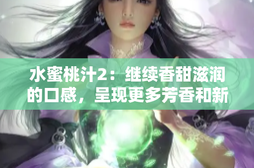 水蜜桃汁2：继续香甜滋润的口感，呈现更多芳香和新鲜果味