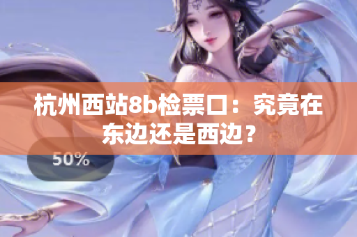 杭州西站8b检票口：究竟在东边还是西边？