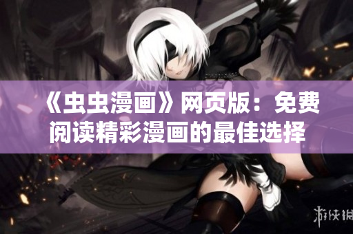 《虫虫漫画》网页版：免费阅读精彩漫画的最佳选择