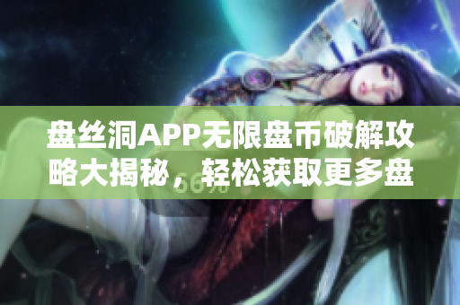 盘丝洞APP无限盘币破解攻略大揭秘，轻松获取更多盘币！