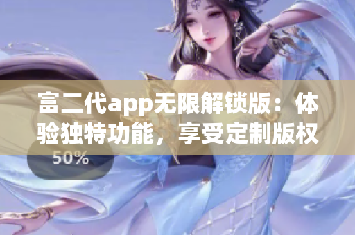 富二代app无限解锁版：体验独特功能，享受定制版权益