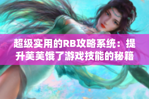 超级实用的RB攻略系统：提升芙芙饿了游戏技能的秘籍分享