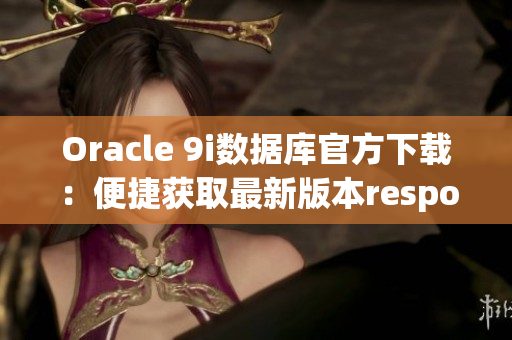 Oracle 9i数据库官方下载：便捷获取最新版本responseData