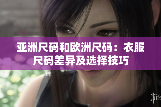 亚洲尺码和欧洲尺码：衣服尺码差异及选择技巧