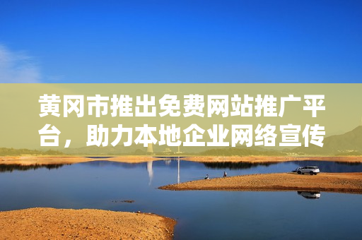 黄冈市推出免费网站推广平台，助力本地企业网络宣传，提供全方位服务