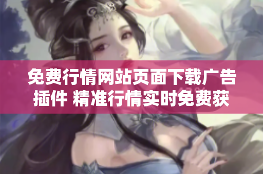 免费行情网站页面下载广告插件 精准行情实时免费获取