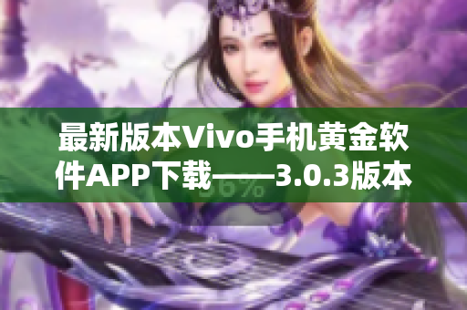 最新版本Vivo手机黄金软件APP下载——3.0.3版本更新全解析