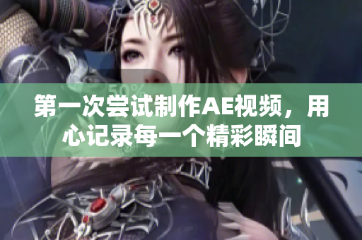 第一次尝试制作AE视频，用心记录每一个精彩瞬间