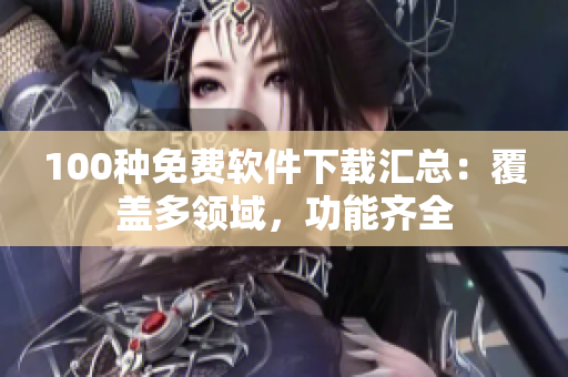 100种免费软件下载汇总：覆盖多领域，功能齐全