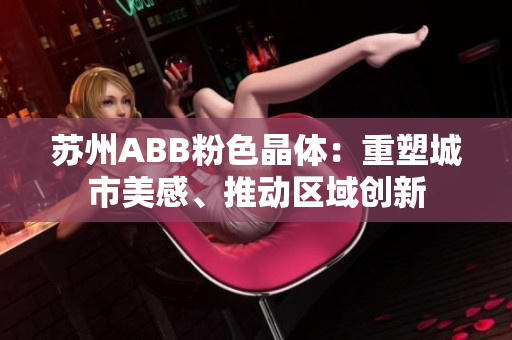 苏州ABB粉色晶体：重塑城市美感、推动区域创新