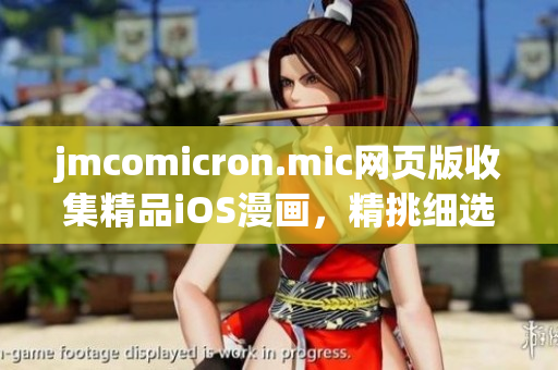 jmcomicron.mic网页版收集精品iOS漫画，精挑细选漫画原创作品