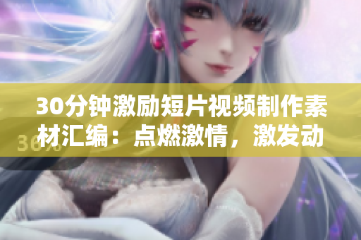 30分钟激励短片视频制作素材汇编：点燃激情，激发动力，引领拼搏！