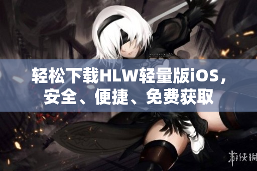 轻松下载HLW轻量版iOS，安全、便捷、免费获取