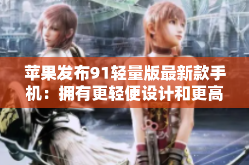 苹果发布91轻量版最新款手机：拥有更轻便设计和更高性能