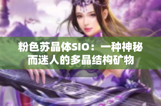 粉色苏晶体SIO：一种神秘而迷人的多晶结构矿物