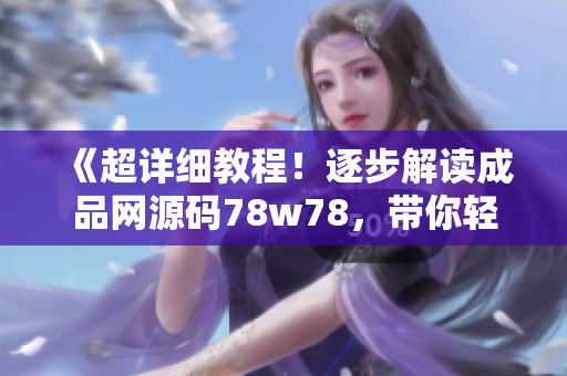 《超详细教程！逐步解读成品网源码78w78，带你轻松掌握网页设计技能》