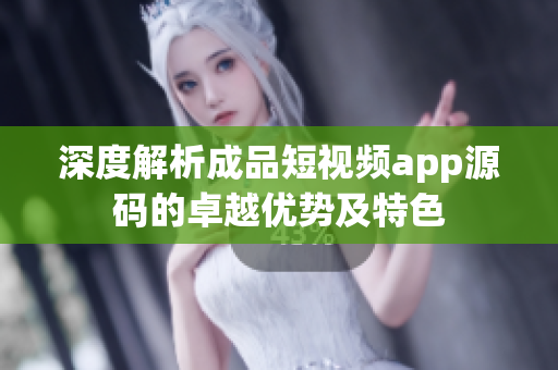 深度解析成品短视频app源码的卓越优势及特色