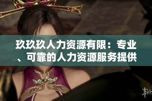 玖玖玖人力资源有限：专业、可靠的人力资源服务提供商