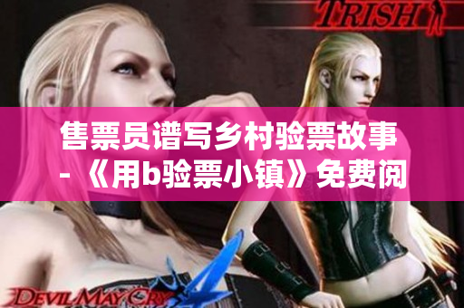 售票员谱写乡村验票故事 - 《用b验票小镇》免费阅读