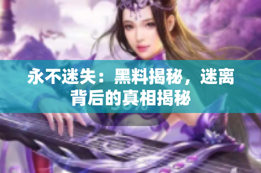 永不迷失：黑料揭秘，迷离背后的真相揭秘