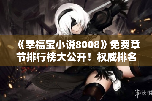 《幸福宝小说8008》免费章节排行榜大公开！权威排名，最新更新一手掌握