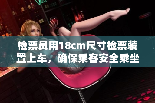检票员用18cm尺寸检票装置上车，确保乘客安全乘坐