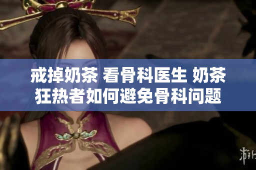 戒掉奶茶 看骨科医生 奶茶狂热者如何避免骨科问题