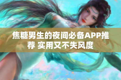 焦糖男生的夜间必备APP推荐 实用又不失风度
