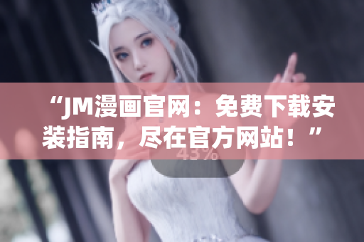 “JM漫画官网：免费下载安装指南，尽在官方网站！”