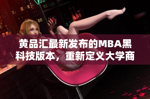 黄品汇最新发布的MBA黑科技版本，重新定义大学商业教育
