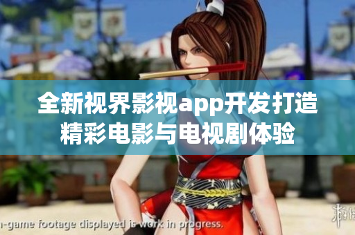 全新视界影视app开发打造精彩电影与电视剧体验