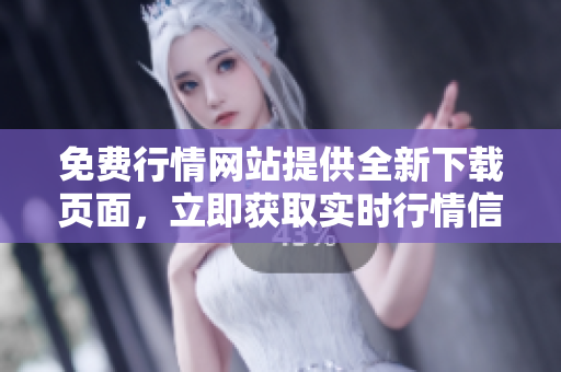 免费行情网站提供全新下载页面，立即获取实时行情信息