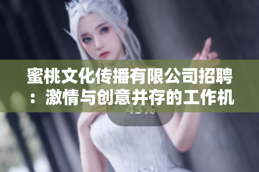 蜜桃文化传播有限公司招聘：激情与创意并存的工作机会