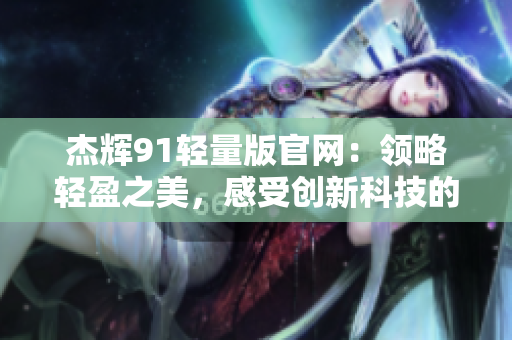 杰辉91轻量版官网：领略轻盈之美，感受创新科技的精髓