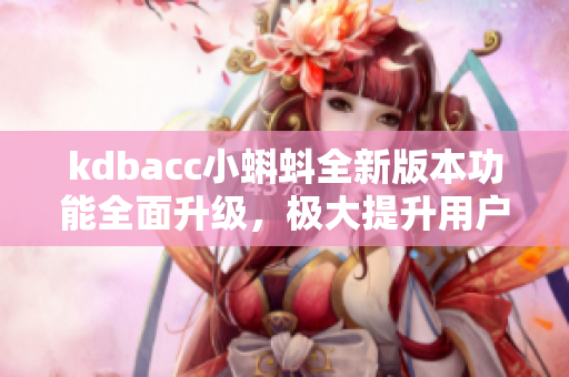 kdbacc小蝌蚪全新版本功能全面升级，极大提升用户体验
