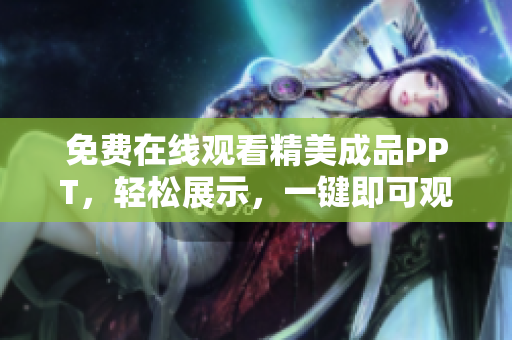 免费在线观看精美成品PPT，轻松展示，一键即可观看
