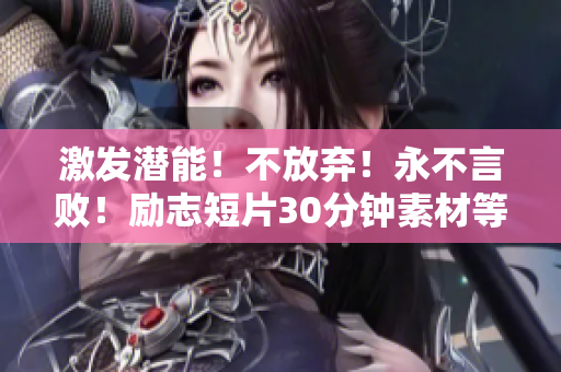 激发潜能！不放弃！永不言败！励志短片30分钟素材等你来看