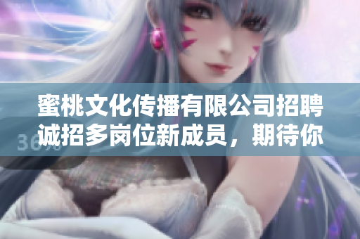 蜜桃文化传播有限公司招聘诚招多岗位新成员，期待你的加入！