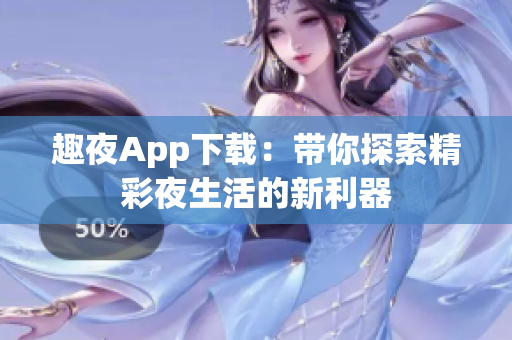 趣夜App下载：带你探索精彩夜生活的新利器