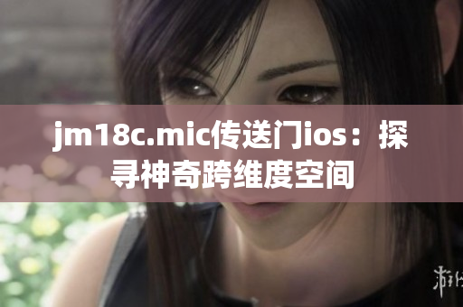 jm18c.mic传送门ios：探寻神奇跨维度空间