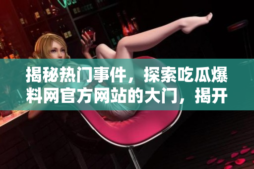 揭秘热门事件，探索吃瓜爆料网官方网站的大门，揭开神秘面纱