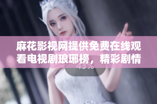 麻花影视网提供免费在线观看电视剧琅琊榜，精彩剧情尽情享受