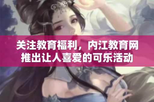 关注教育福利，内江教育网推出让人喜爱的可乐活动