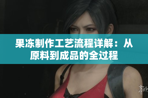 果冻制作工艺流程详解：从原料到成品的全过程